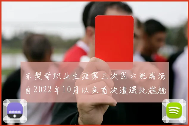东契奇职业生涯第三次因六犯离场自2022年10月以来首次遭遇此尴尬局面