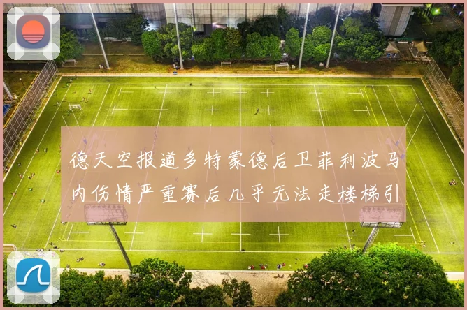 德天空报道多特蒙德后卫菲利波马内伤情严重赛后几乎无法走楼梯引发关注