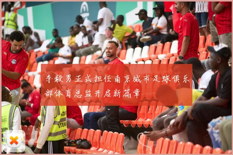 李毅男正式担任南京城市足球俱乐部体育总监开启新篇章