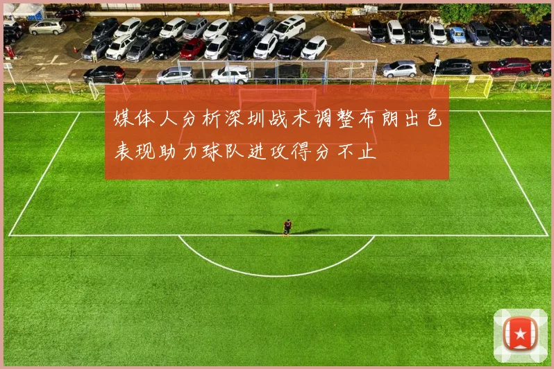 媒体人分析深圳战术调整布朗出色表现助力球队进攻得分不止