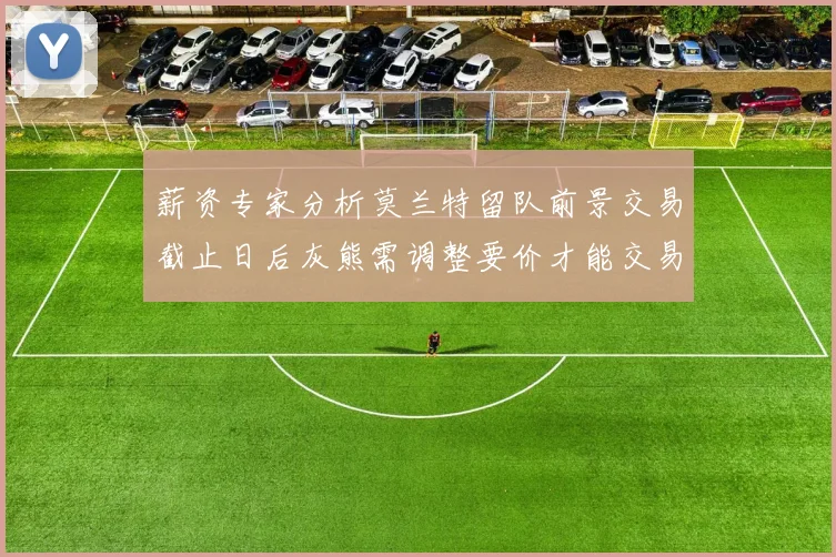 薪资专家分析莫兰特留队前景交易截止日后灰熊需调整要价才能交易