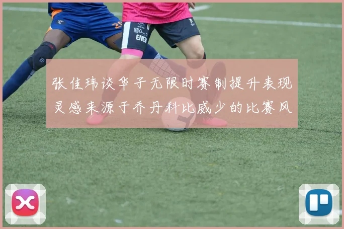 张佳玮谈华子无限时赛制提升表现灵感来源于乔丹科比威少的比赛风格
