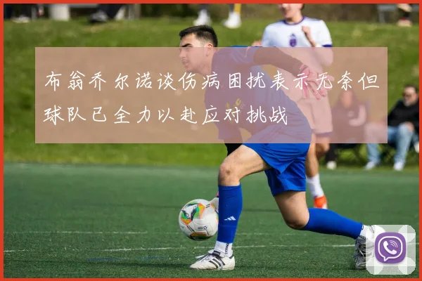 布翁乔尔诺谈伤病困扰表示无奈但球队已全力以赴应对挑战