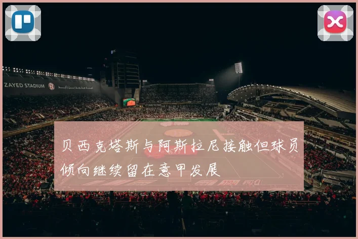 贝西克塔斯与阿斯拉尼接触但球员倾向继续留在意甲发展