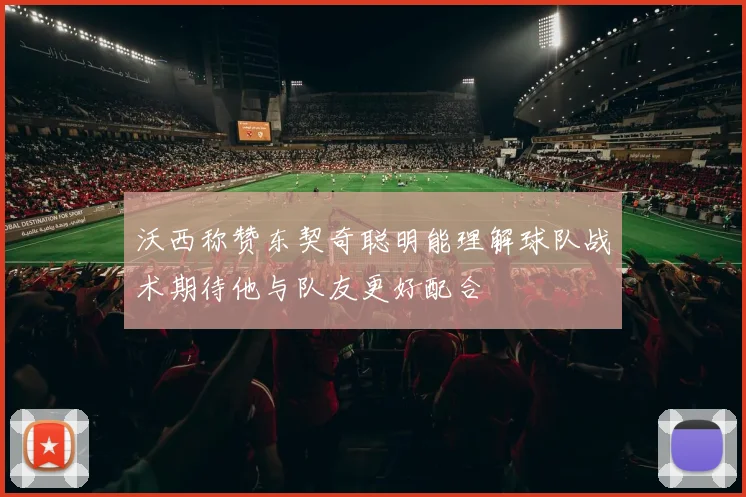 沃西称赞东契奇聪明能理解球队战术期待他与队友更好配合