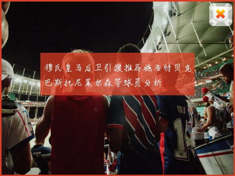 穆氏皇马后卫引援推荐施洛特贝克巴斯托尼莱尔森等球员分析