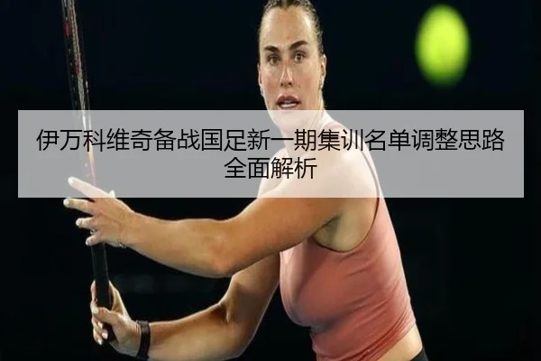 伊万科维奇备战国足新一期集训名单调整思路全面解析（AOASPORTS）